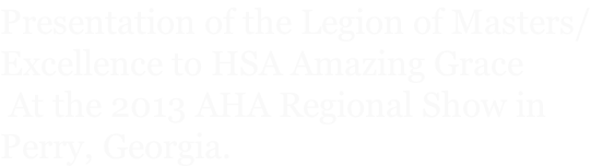 Presentation of the Legion of Masters/ Excellence to HSA Amazing Grace  At the 2013 AHA Regional Show in  Perry, Georgia.